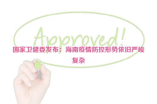 國家衛(wèi)健委發(fā)布：海南疫情防控形勢依舊嚴(yán)峻復(fù)雜