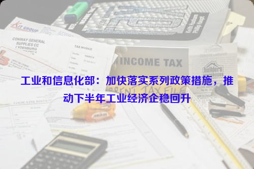 工業(yè)和信息化部：加快落實(shí)系列政策措施，推動(dòng)下半年工業(yè)經(jīng)濟(jì)企穩(wěn)回升