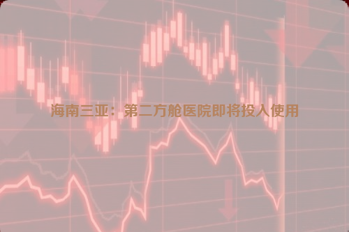 海南三亞：第二方艙醫(yī)院即將投入使用