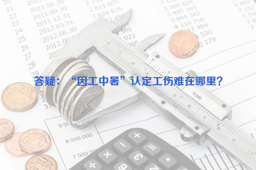 答疑：“因工中暑”認定工傷難在哪里？